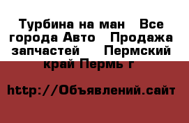 Турбина на ман - Все города Авто » Продажа запчастей   . Пермский край,Пермь г.